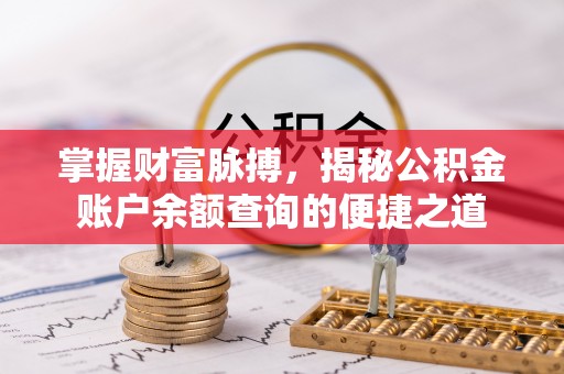 安平掌握财富脉搏，揭秘公积金账户余额查询的便捷之道