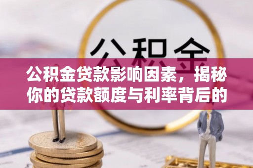 安平公积金贷款影响因素，揭秘你的贷款额度与利率背后的秘密