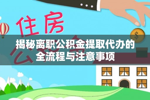 安平揭秘离职公积金提取代办的全流程与注意事项