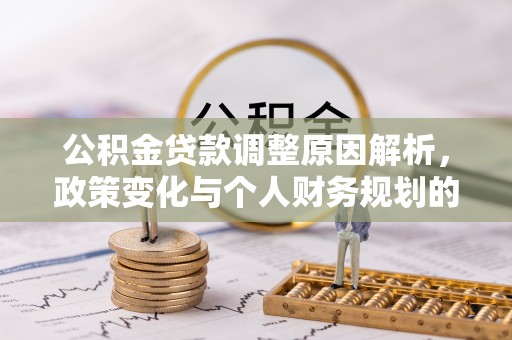 安平公积金贷款调整原因解析，政策变化与个人财务规划的影响