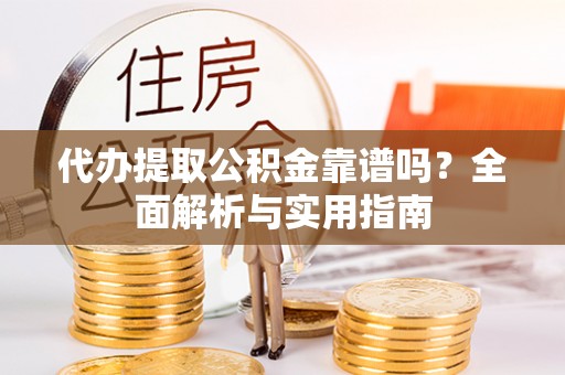 安平代办提取公积金靠谱吗？全面解析与实用指南