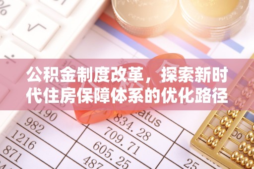 安平公积金制度改革，探索新时代住房保障体系的优化路径