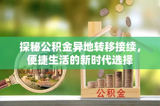 安平探秘公积金异地转移接续，便捷生活的新时代选择