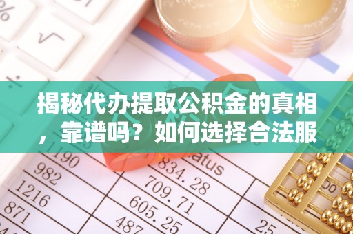 安平揭秘代办提取公积金的真相，靠谱吗？如何选择合法服务？