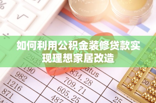 安平如何利用公积金装修贷款实现理想家居改造