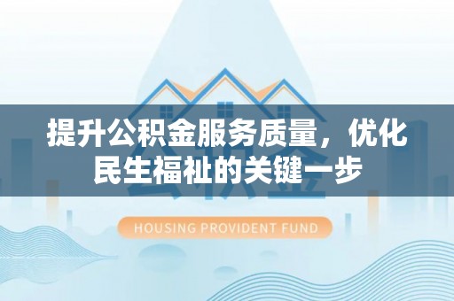 安平提升公积金服务质量，优化民生福祉的关键一步