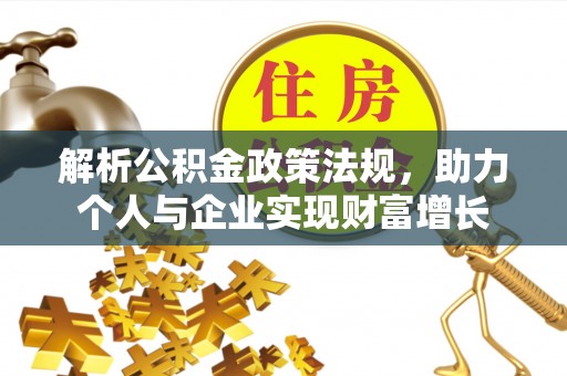 安平解析公积金政策法规，助力个人与企业实现财富增长