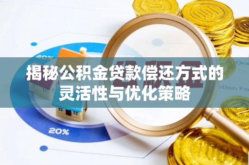 安平揭秘公积金贷款偿还方式的灵活性与优化策略