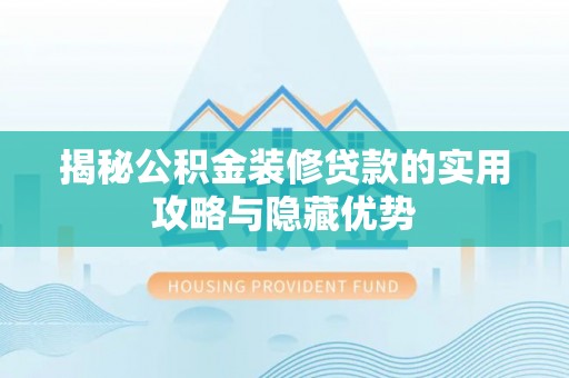 安平揭秘公积金装修贷款的实用攻略与隐藏优势