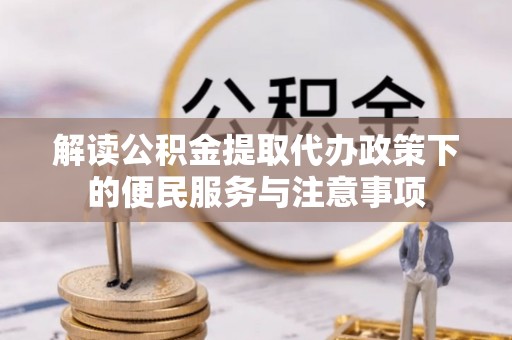 安平解读公积金提取代办政策下的便民服务与注意事项