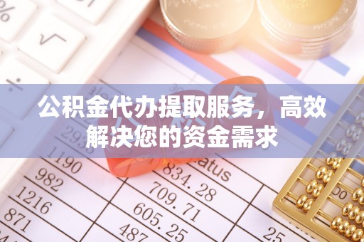 安平公积金代办提取服务，高效解决您的资金需求