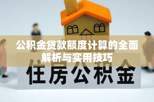安平公积金贷款额度计算的全面解析与实用技巧