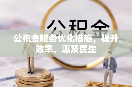 安平公积金服务优化措施，提升效率，惠及民生