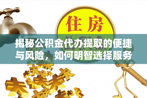 安平揭秘公积金代办提取的便捷与风险，如何明智选择服务？