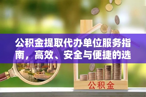 安平公积金提取代办单位服务指南，高效、安全与便捷的选择