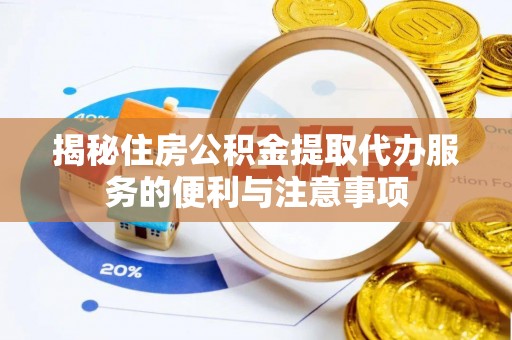 安平揭秘住房公积金提取代办服务的便利与注意事项