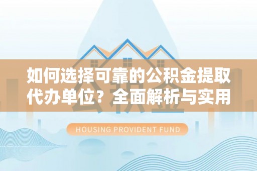 安平如何选择可靠的公积金提取代办单位？全面解析与实用指南