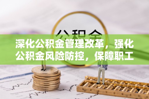 安平深化公积金管理改革，强化公积金风险防控，保障职工权益