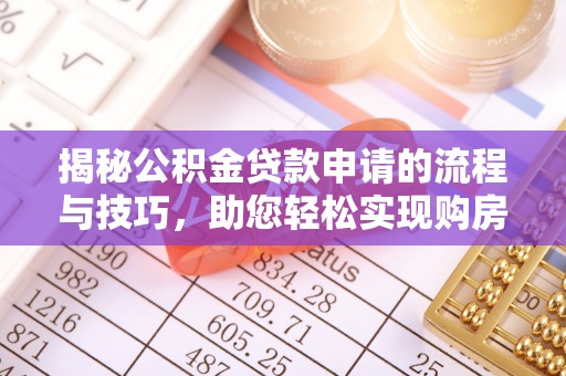 安平揭秘公积金贷款申请的流程与技巧，助您轻松实现购房梦