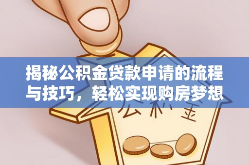 安平揭秘公积金贷款申请的流程与技巧，轻松实现购房梦想