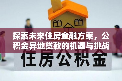 安平探索未来住房金融方案，公积金异地贷款的机遇与挑战