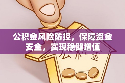 安平公积金风险防控，保障资金安全，实现稳健增值