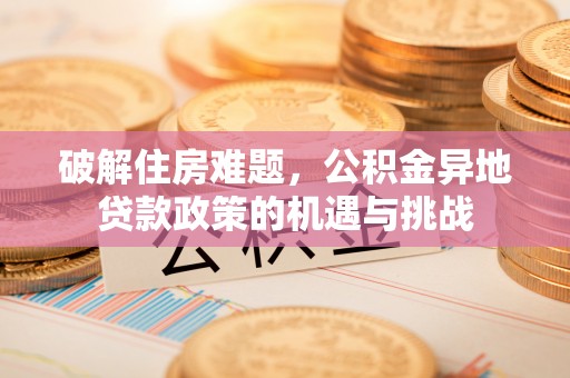 安平破解住房难题，公积金异地贷款政策的机遇与挑战