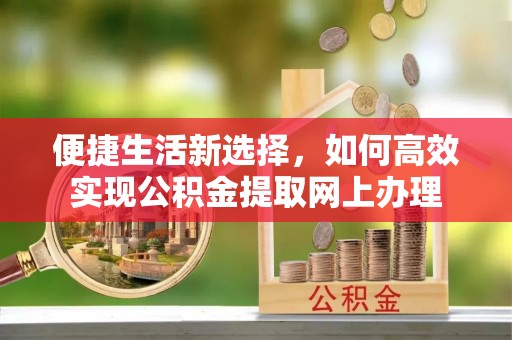 安平便捷生活新选择，如何高效实现公积金提取网上办理