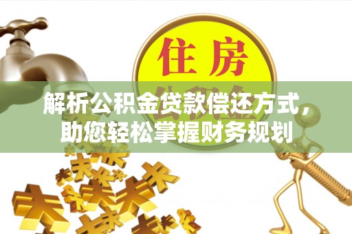 安平解析公积金贷款偿还方式，助您轻松掌握财务规划
