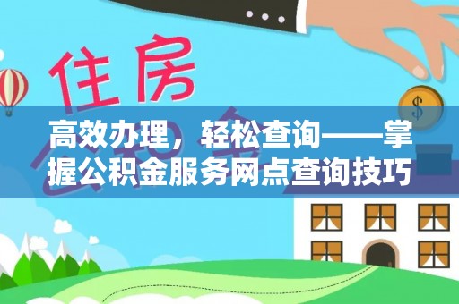 安平高效办理，轻松查询——掌握公积金服务网点查询技巧