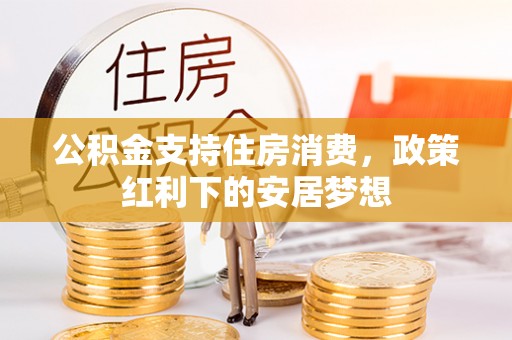 安平公积金支持住房消费，政策红利下的安居梦想