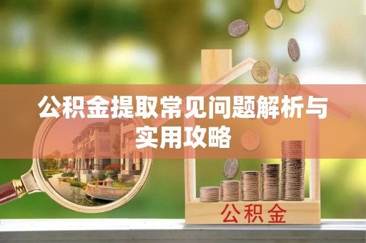 安平公积金提取常见问题解析与实用攻略