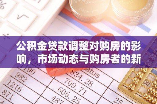 安平公积金贷款调整对购房的影响，市场动态与购房者的新选择