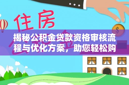 安平揭秘公积金贷款资格审核流程与优化方案，助您轻松购房