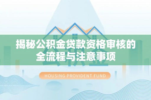 安平揭秘公积金贷款资格审核的全流程与注意事项