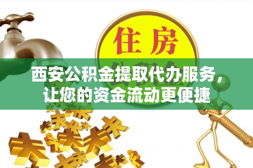 安平西安公积金提取代办服务，让您的资金流动更便捷