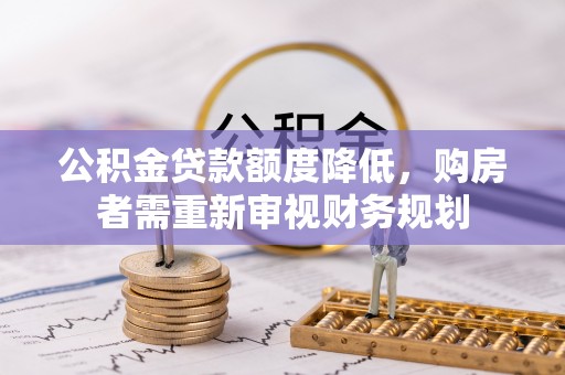 安平公积金贷款额度降低，购房者需重新审视财务规划