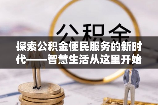 安平探索公积金便民服务的新时代——智慧生活从这里开始