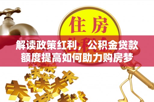 安平解读政策红利，公积金贷款额度提高如何助力购房梦