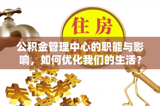 安平公积金管理中心的职能与影响，如何优化我们的生活？