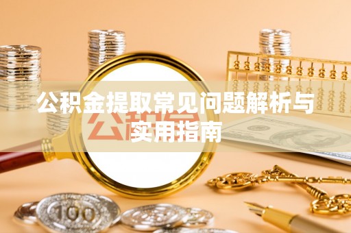安平公积金提取常见问题解析与实用指南