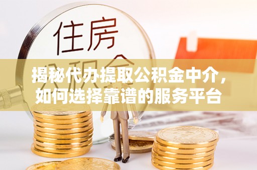 安平揭秘代办提取公积金中介，如何选择靠谱的服务平台