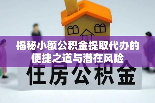 安平揭秘小额公积金提取代办的便捷之道与潜在风险