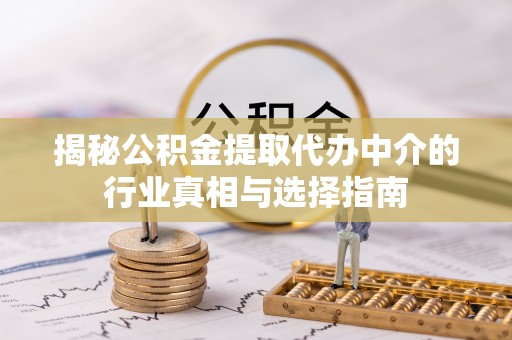 安平揭秘公积金提取代办中介的行业真相与选择指南