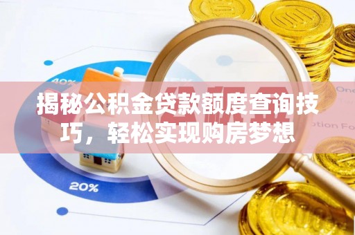 安平揭秘公积金贷款额度查询技巧，轻松实现购房梦想