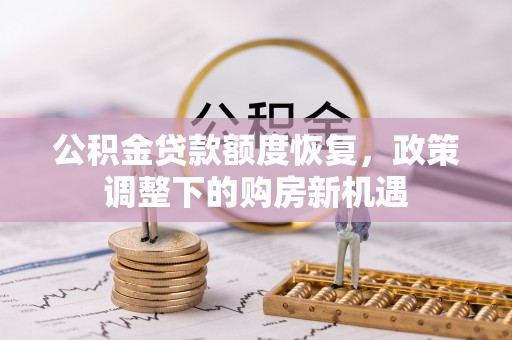 安平公积金贷款额度恢复，政策调整下的购房新机遇