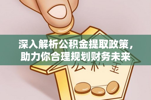 安平深入解析公积金提取政策，助力你合理规划财务未来
