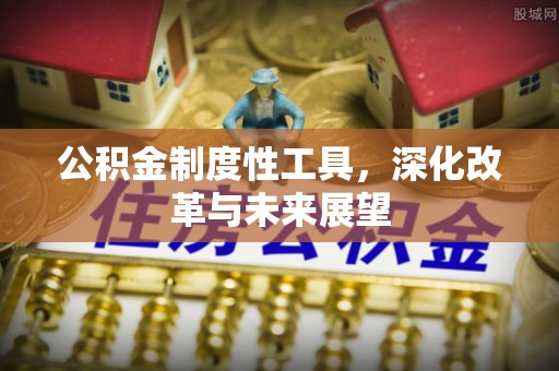 安平公积金制度性工具，深化改革与未来展望