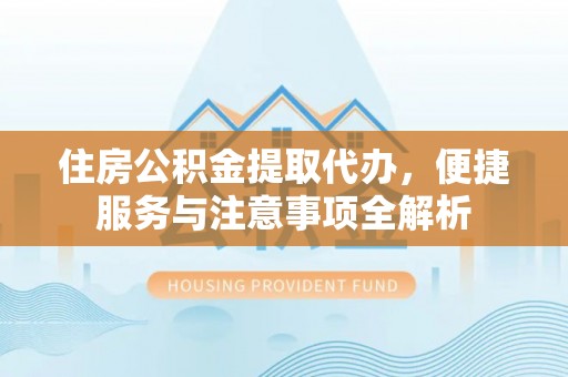 安平住房公积金提取代办，便捷服务与注意事项全解析
