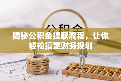 安平揭秘公积金提取流程，让你轻松搞定财务规划